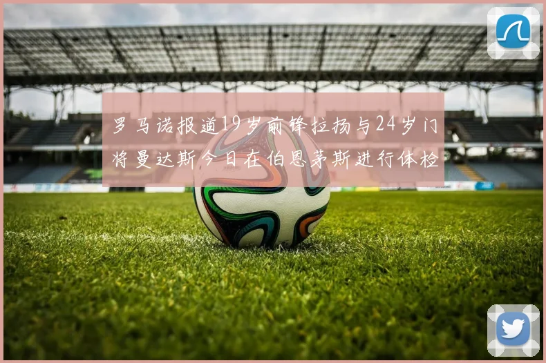 罗马诺报道19岁前锋拉扬与24岁门将曼达斯今日在伯恩茅斯进行体检