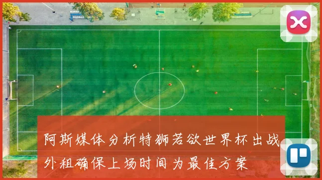 阿斯媒体分析特狮若欲世界杯出战外租确保上场时间为最佳方案