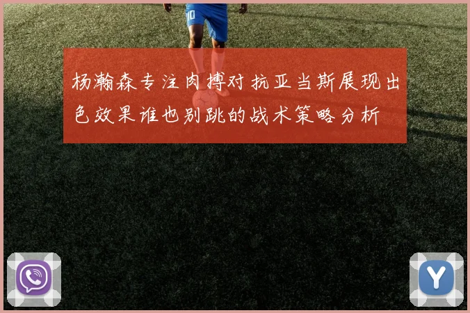 杨瀚森专注肉搏对抗亚当斯展现出色效果谁也别跳的战术策略分析