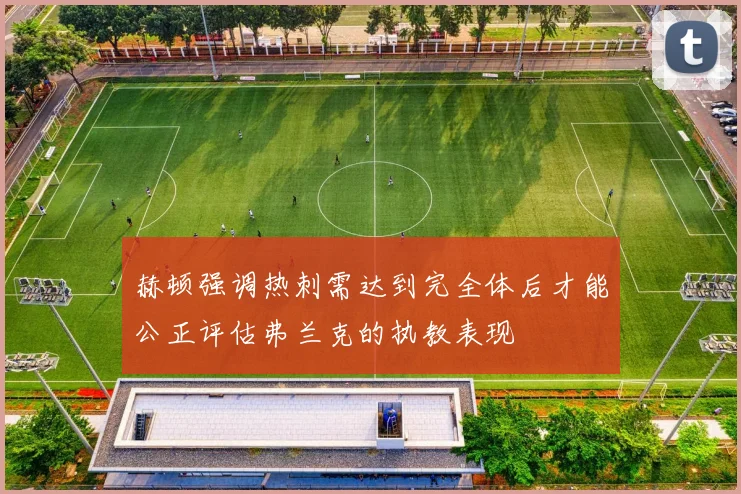 赫顿强调热刺需达到完全体后才能公正评估弗兰克的执教表现