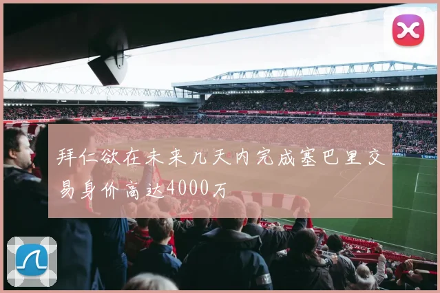 拜仁欲在未来几天内完成塞巴里交易身价高达4000万