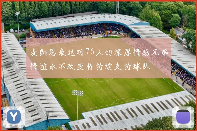麦凯恩表达对76人的深厚情感兄弟情谊永不改变将持续支持球队